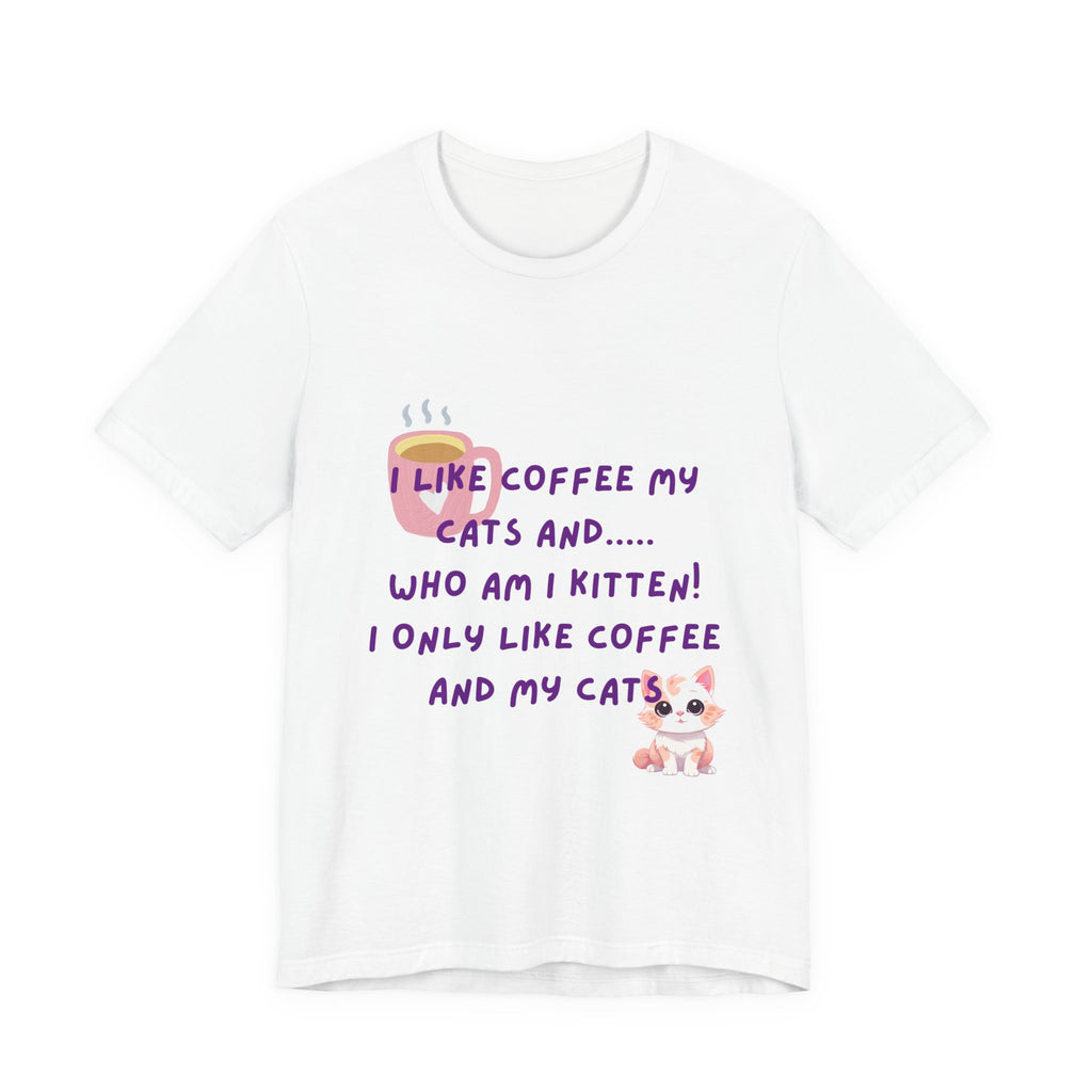 Cat Lover Coffee Tee — "I Like Coffee My Cats and... Who Am I Kitten!"