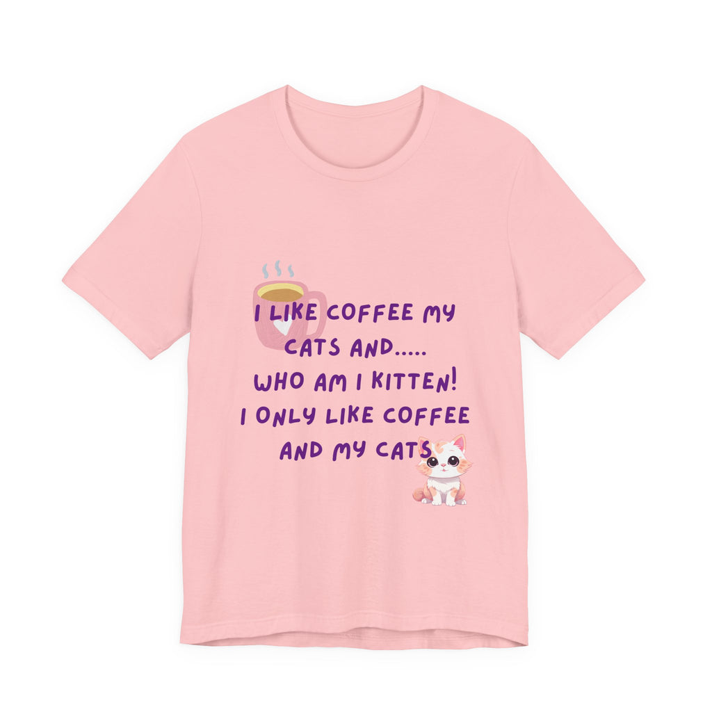 Cat Lover Coffee Tee — "I Like Coffee My Cats and... Who Am I Kitten!"
